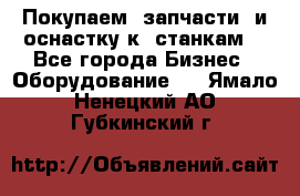 Покупаем  запчасти  и оснастку к  станкам. - Все города Бизнес » Оборудование   . Ямало-Ненецкий АО,Губкинский г.